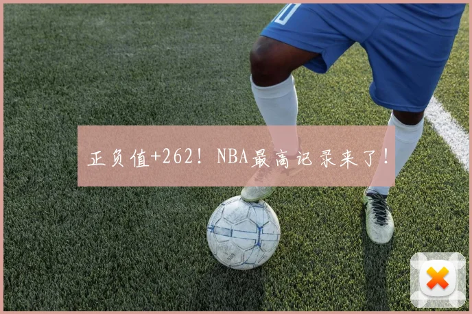 正负值+262!NBA最高记录来了!