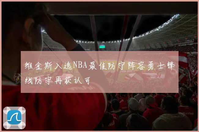 维金斯入选NBA最佳防守阵容勇士锋线防守再获认可