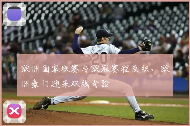 欧洲国家联赛与欧冠赛程交织，欧洲豪门迎来双线考验