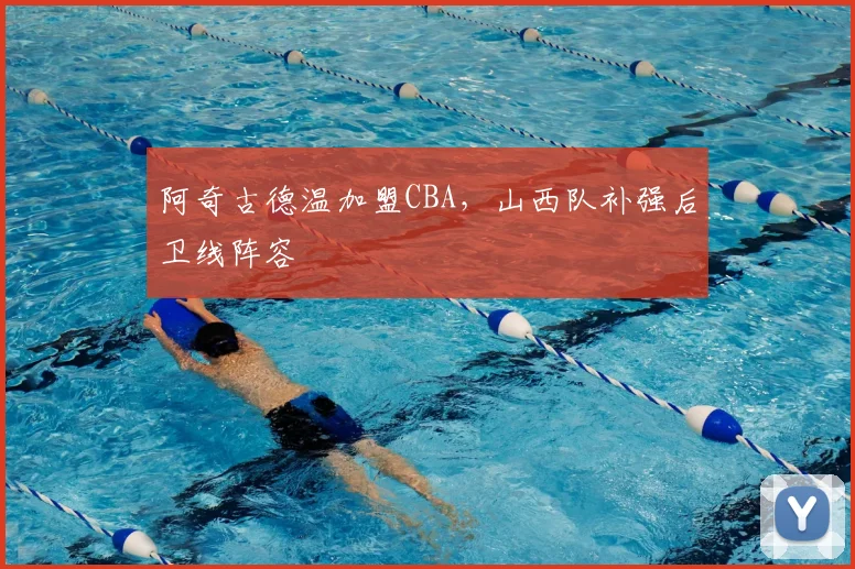 阿奇古德温加盟CBA,山西队补强后卫线阵容