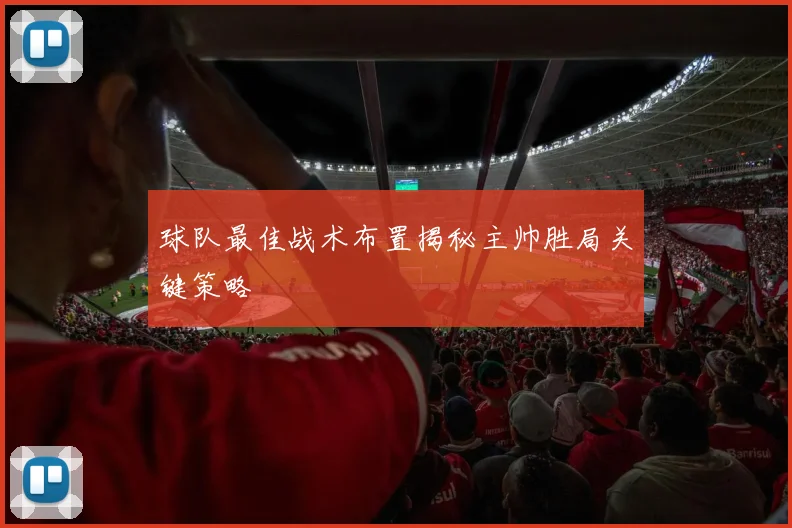 球队最佳战术布置揭秘主帅胜局关键策略