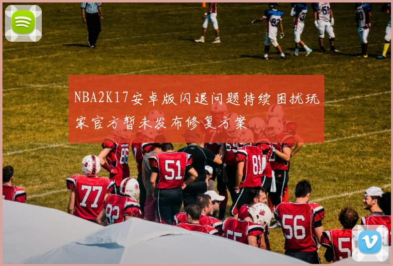 NBA2K17安卓版闪退问题持续困扰玩家官方暂未发布修复方案