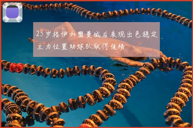 25岁格伊加盟曼城后表现出色稳定主力位置助球队取得佳绩