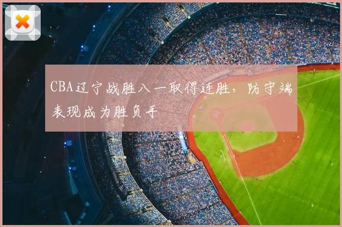 CBA辽宁战胜八一取得连胜,防守端表现成为胜负手