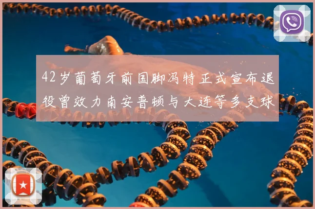 42岁葡萄牙前国脚冯特正式宣布退役曾效力南安普顿与大连等多支球队