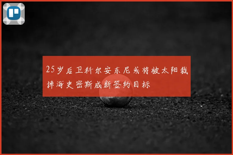 25岁后卫科尔安东尼或将被太阳裁掉海史密斯成新签约目标