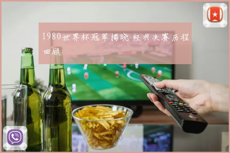 1980世界杯冠军揭晓 经典决赛历程回顾