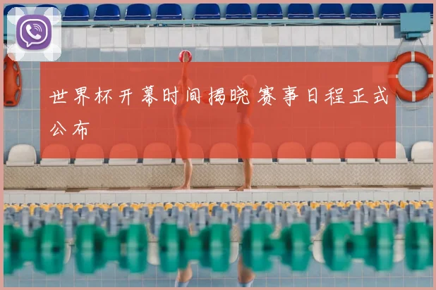 世界杯开幕时间揭晓 赛事日程正式公布
