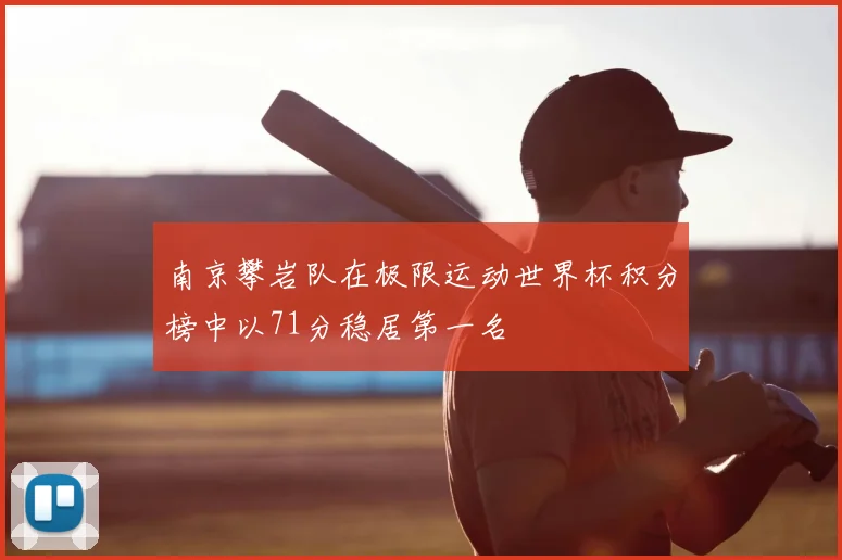 南京攀岩队在极限运动世界杯积分榜中以71分稳居第一名