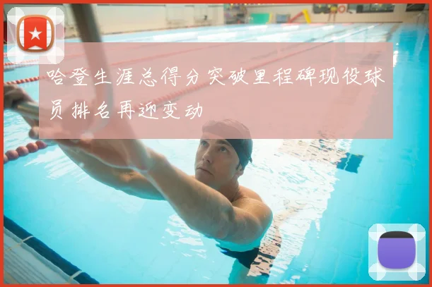 哈登生涯总得分突破里程碑现役球员排名再迎变动
