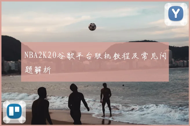 NBA2K20谷歌平台联机教程及常见问题解析