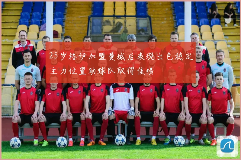 25岁格伊加盟曼城后表现出色稳定主力位置助球队取得佳绩