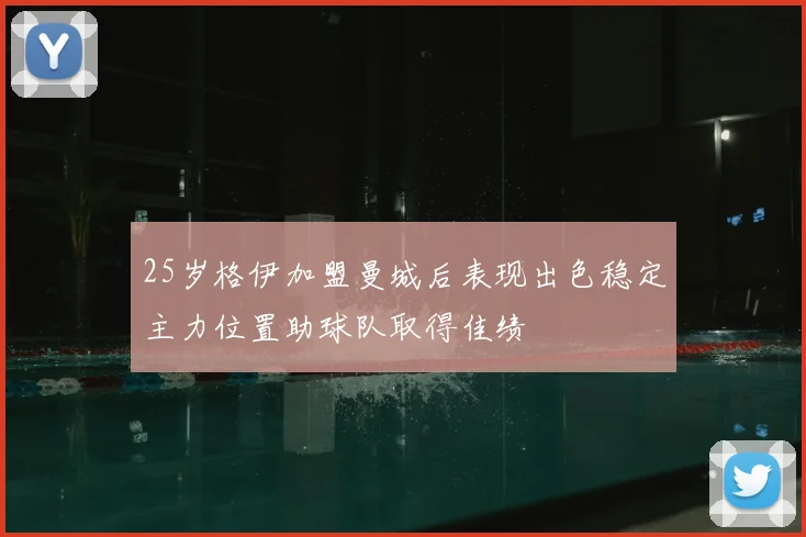 25岁格伊加盟曼城后表现出色稳定主力位置助球队取得佳绩