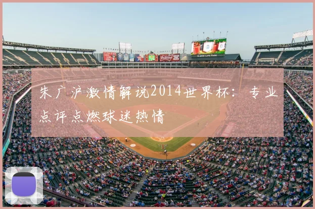 朱广沪激情解说2014世界杯:专业点评点燃球迷热情