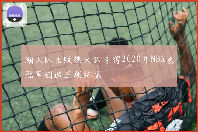 湖人队击败热火队夺得2020年NBA总冠军创造王朝纪录