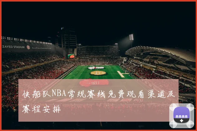快船队NBA常规赛线免费观看渠道及赛程安排