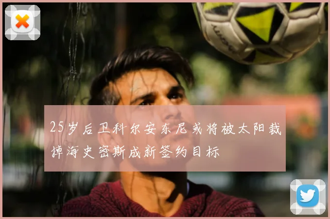 25岁后卫科尔安东尼或将被太阳裁掉海史密斯成新签约目标