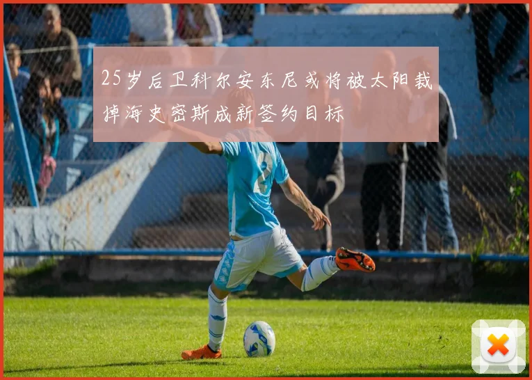 25岁后卫科尔安东尼或将被太阳裁掉海史密斯成新签约目标