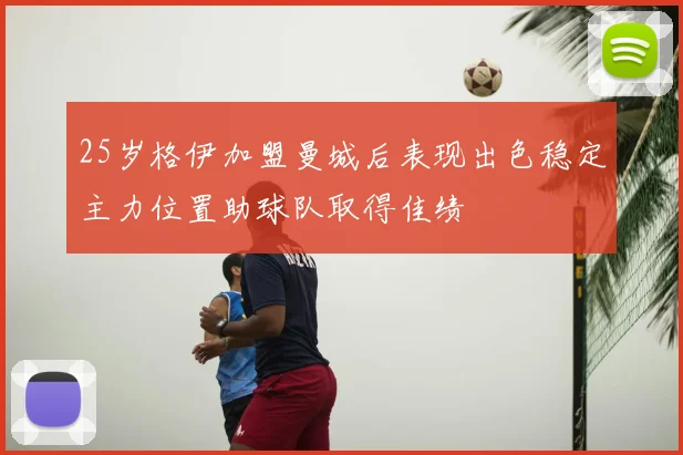 25岁格伊加盟曼城后表现出色稳定主力位置助球队取得佳绩