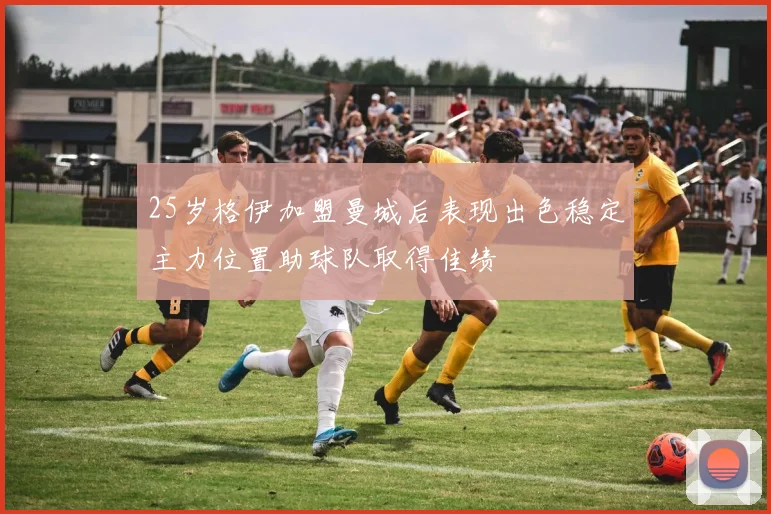 25岁格伊加盟曼城后表现出色稳定主力位置助球队取得佳绩