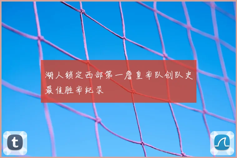 湖人锁定西部第一詹皇率队创队史最佳胜率纪录