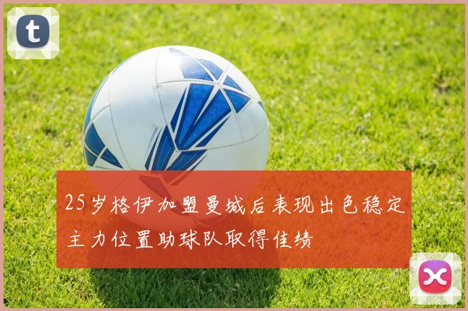 25岁格伊加盟曼城后表现出色稳定主力位置助球队取得佳绩