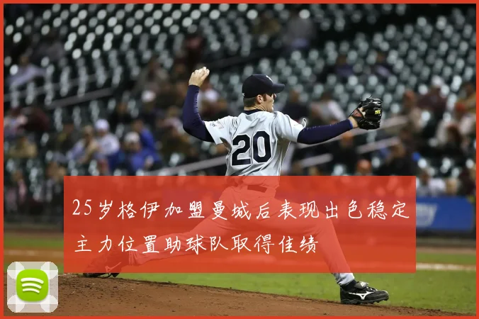 25岁格伊加盟曼城后表现出色稳定主力位置助球队取得佳绩