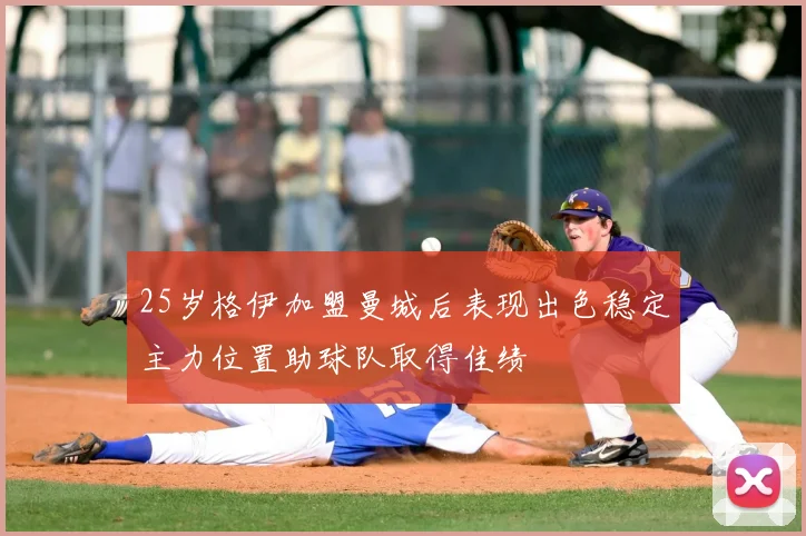 25岁格伊加盟曼城后表现出色稳定主力位置助球队取得佳绩