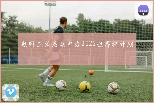 朝鲜正式启动申办2022世界杯计划