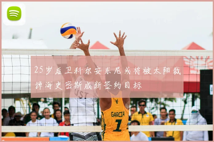 25岁后卫科尔安东尼或将被太阳裁掉海史密斯成新签约目标