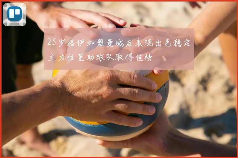 25岁格伊加盟曼城后表现出色稳定主力位置助球队取得佳绩