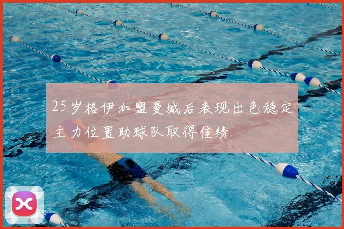 25岁格伊加盟曼城后表现出色稳定主力位置助球队取得佳绩