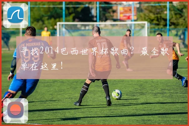 寻找2014巴西世界杯歌曲?最全歌单在这里!
