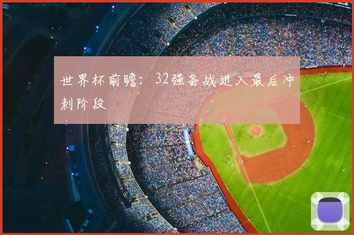世界杯前瞻：32强备战进入最后冲刺阶段