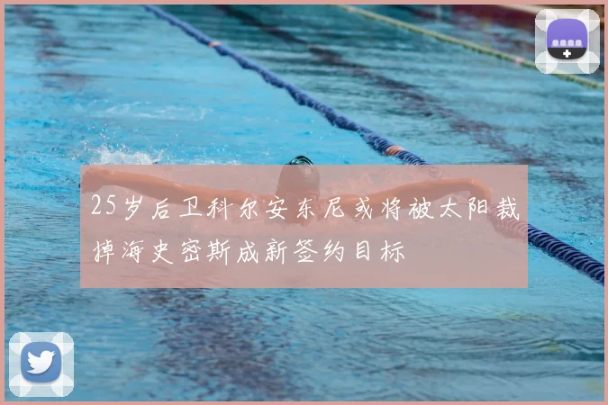 25岁后卫科尔安东尼或将被太阳裁掉海史密斯成新签约目标