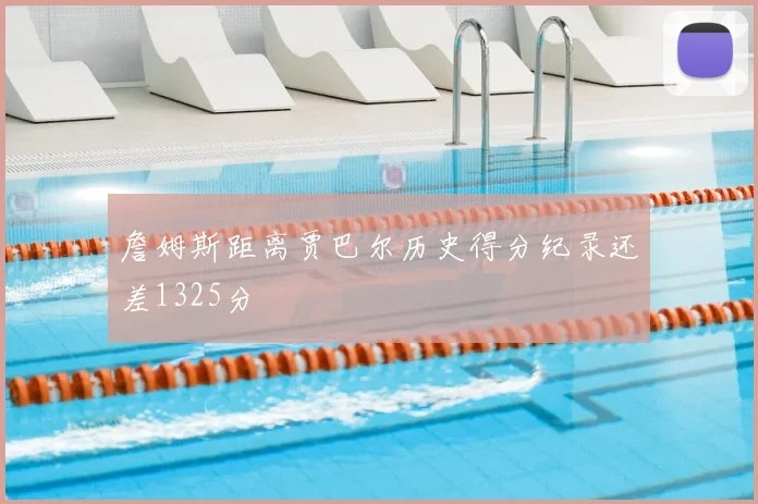 詹姆斯距离贾巴尔历史得分纪录还差1325分