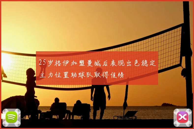 25岁格伊加盟曼城后表现出色稳定主力位置助球队取得佳绩