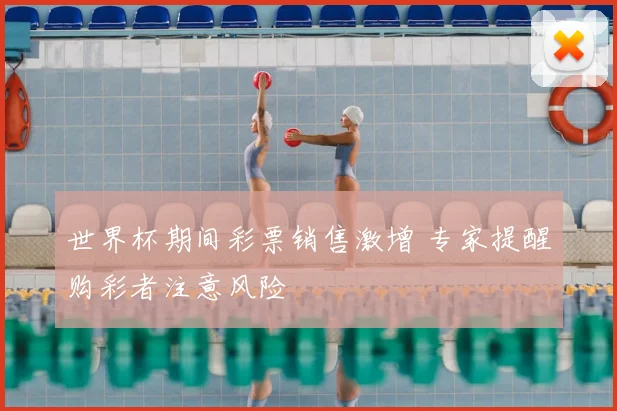 世界杯期间彩票销售激增 专家提醒购彩者注意风险