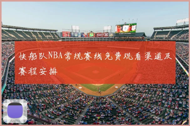 快船队NBA常规赛线免费观看渠道及赛程安排