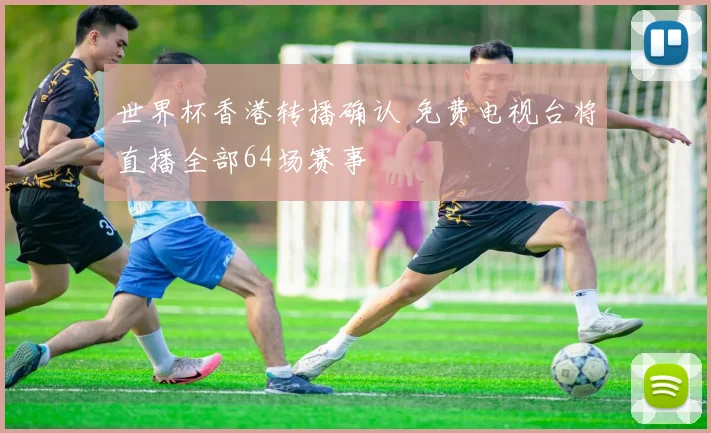 世界杯香港转播确认 免费电视台将直播全部64场赛事