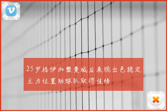 25岁格伊加盟曼城后表现出色稳定主力位置助球队取得佳绩