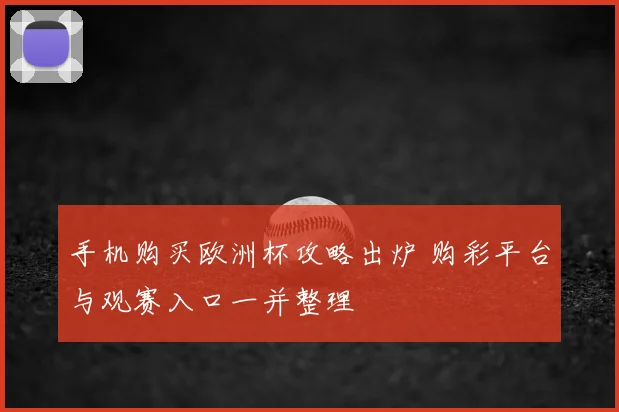 手机购买欧洲杯攻略出炉 购彩平台与观赛入口一并整理