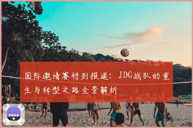 国际邀请赛特别报道：JDG战队的重生与转型之路全景解析