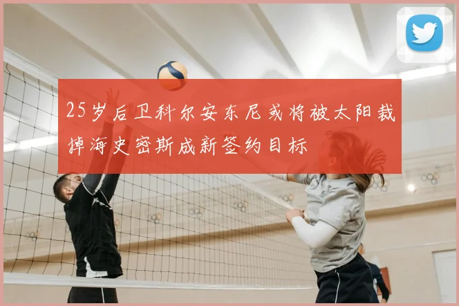 25岁后卫科尔安东尼或将被太阳裁掉海史密斯成新签约目标