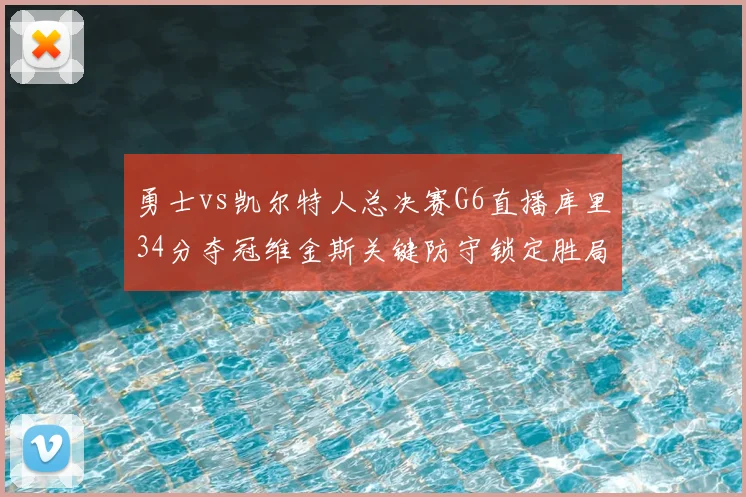 勇士vs凯尔特人总决赛G6直播库里34分夺冠维金斯关键防守锁定胜局