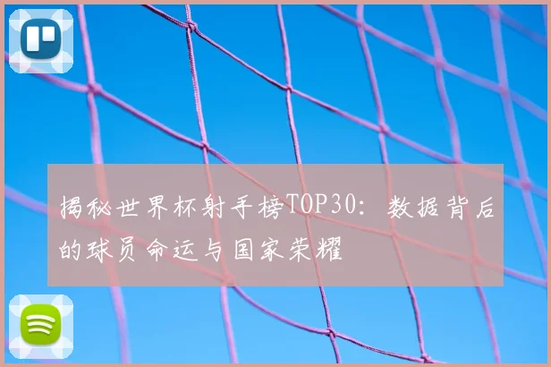 揭秘世界杯射手榜TOP30：数据背后的球员命运与国家荣耀