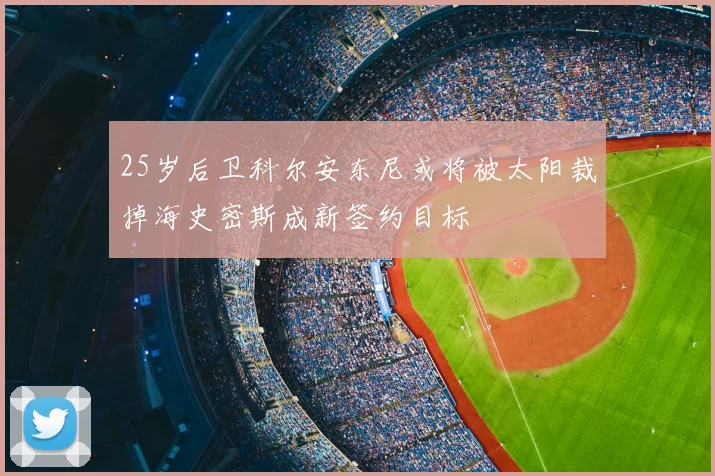 25岁后卫科尔安东尼或将被太阳裁掉海史密斯成新签约目标