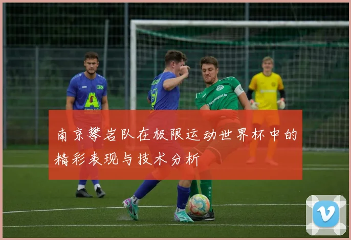南京攀岩队在极限运动世界杯中的精彩表现与技术分析