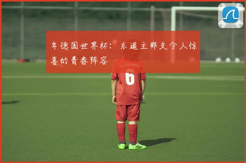 年德国世界杯：东道主那支令人惊喜的青春阵容
