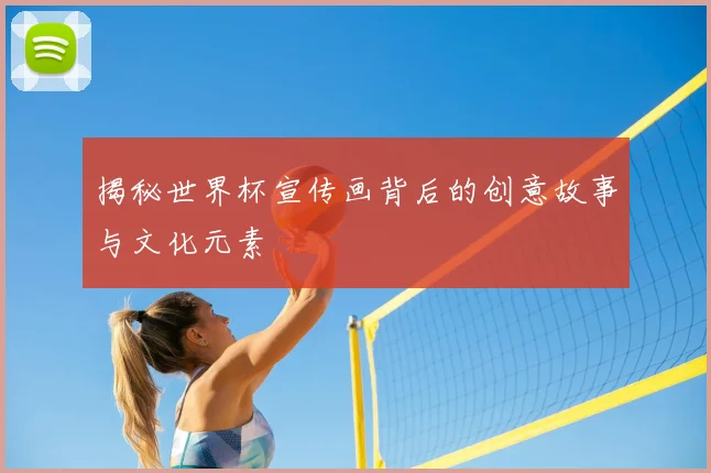 揭秘世界杯宣传画背后的创意故事与文化元素